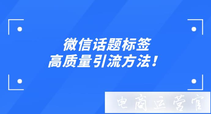 微信話題標(biāo)簽高質(zhì)量引流方法！